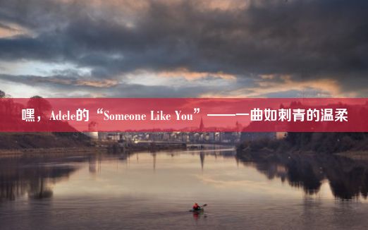 嘿，Adele的“Someone Like You”——一曲如刺青的温柔