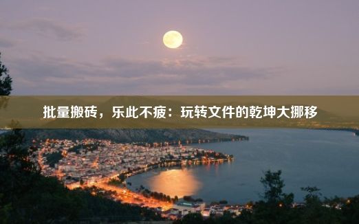 批量搬砖，乐此不疲：玩转文件的乾坤大挪移