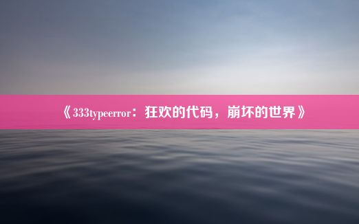 《333typeerror：狂欢的代码，崩坏的世界》