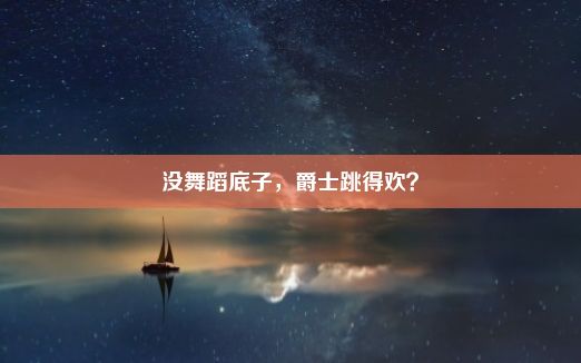 没舞蹈底子，爵士跳得欢？