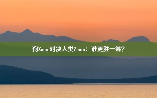 狗Zoom对决人类Zoom：谁更胜一筹？