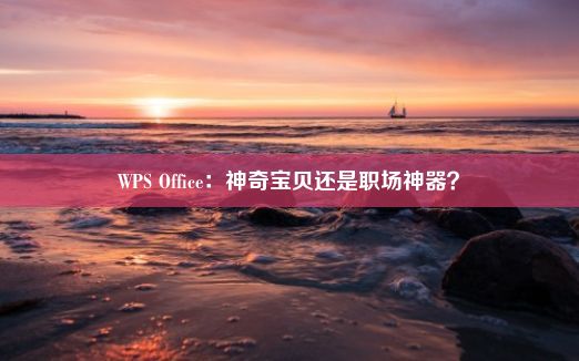 WPS Office：神奇宝贝还是职场神器？