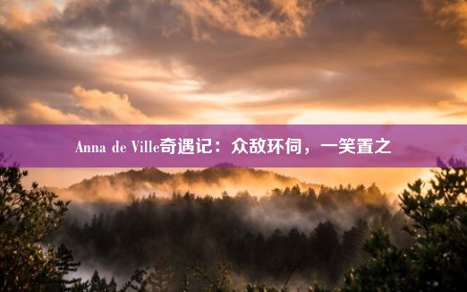 Anna de Ville奇遇记：众敌环伺，一笑置之