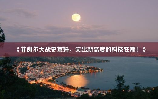 《菲谢尔大战史莱姆，笑出新高度的科技狂潮！》