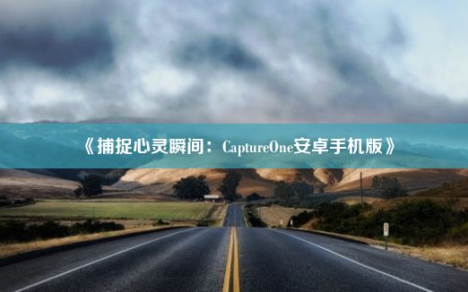 《捕捉心灵瞬间：CaptureOne安卓手机版》