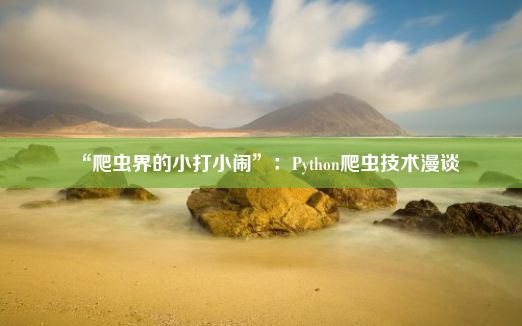 “爬虫界的小打小闹”：Python爬虫技术漫谈