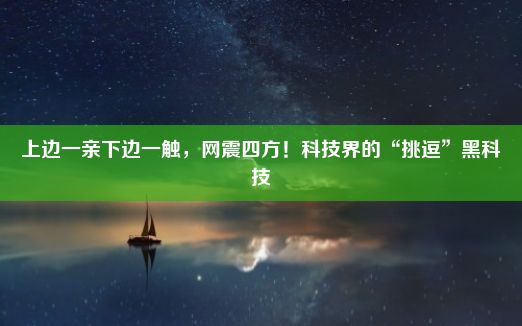 上边一亲下边一触，网震四方！科技界的“挑逗”黑科技