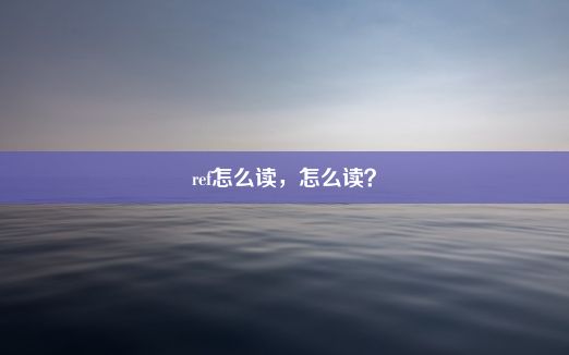 ref怎么读，怎么读？