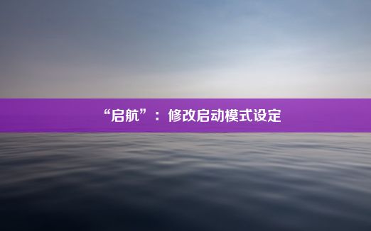 “启航”：修改启动模式设定