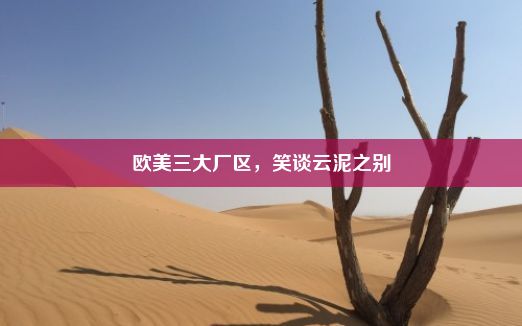 欧美三大厂区，笑谈云泥之别