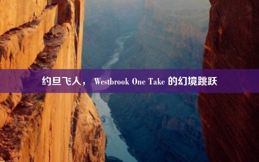 约旦飞人， Westbrook One Take 的幻境跳跃