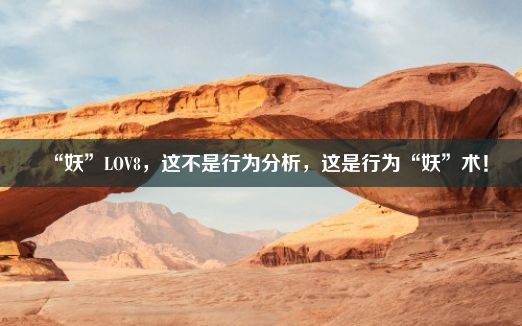 “妖”LOV8，这不是行为分析，这是行为“妖”术！