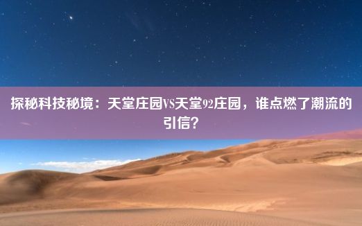 探秘科技秘境：天堂庄园VS天堂92庄园，谁点燃了潮流的引信？