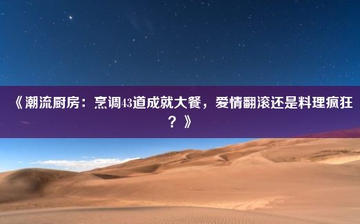 《潮流厨房：烹调43道成就大餐，爱情翻滚还是料理疯狂？》