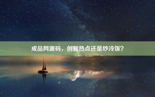 成品网源码，创新热点还是炒冷饭？