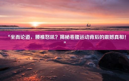 “坐而论道，腰椎怒吼？揭秘卷腹运动背后的震撼真相！”