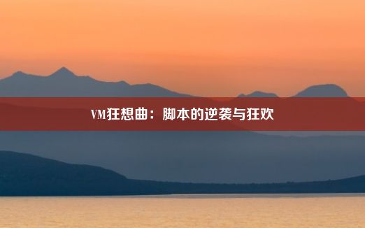 VM狂想曲：脚本的逆袭与狂欢