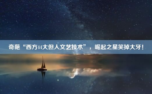 奇葩“西方44大但人文艺技术”，崛起之星笑掉大牙！