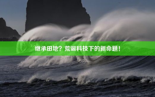 继承田地？荒诞科技下的新命题！