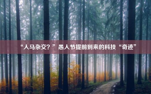 “人马杂交？”愚人节提前到来的科技“奇迹”