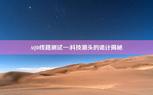 AQD线路测试一:科技潮头的诡计揭秘