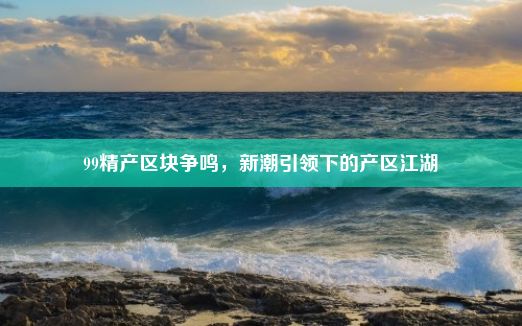 99精产区块争鸣，新潮引领下的产区江湖