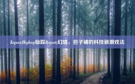 "Hiphop仙踪"幻境，包子铺的科技新潮戏法