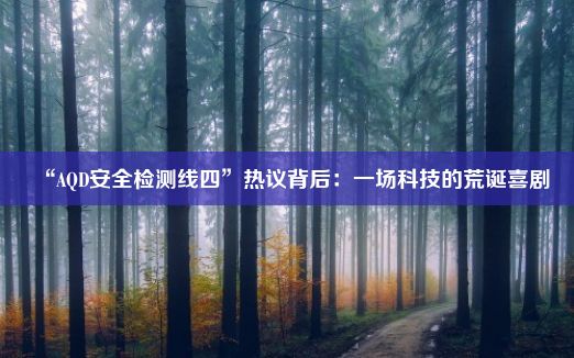 “AQD安全检测线四”热议背后：一场科技的荒诞喜剧