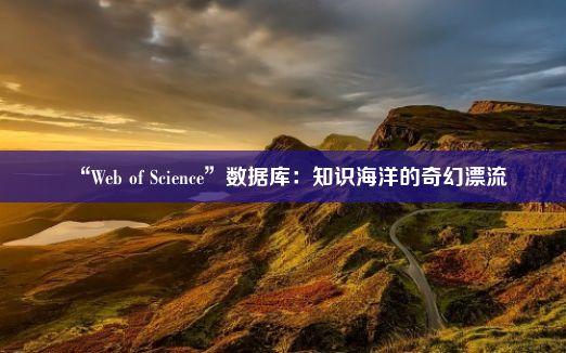 “Web of Science”数据库：知识海洋的奇幻漂流