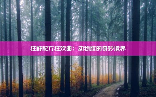 狂野配方狂欢曲：动物胶的奇妙境界