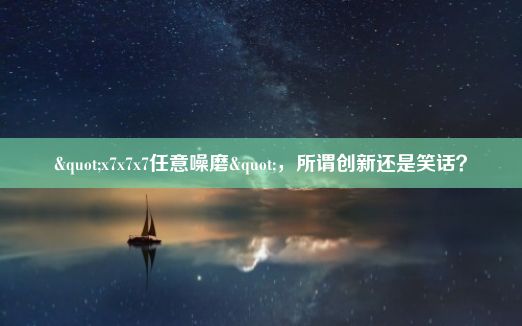 "x7x7x7任意噪磨"，所谓创新还是笑话？