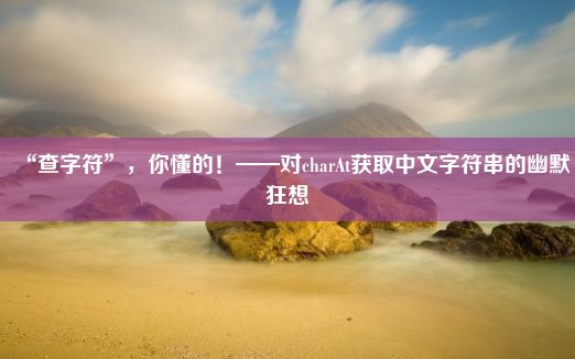 “查字符”，你懂的！——对charAt获取中文字符串的幽默狂想