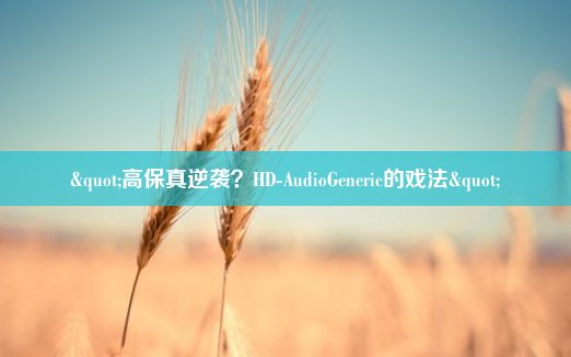 "高保真逆袭？HD-AudioGeneric的戏法"