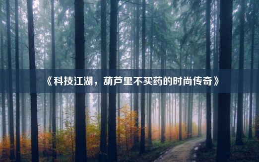 《科技江湖，葫芦里不买药的时尚传奇》