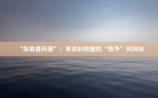 “简易舂药潮”：笑谈科技圈的“意外”风向标