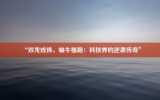 “双龙戏珠，蜗牛慢跑：科技界的逆袭传奇”