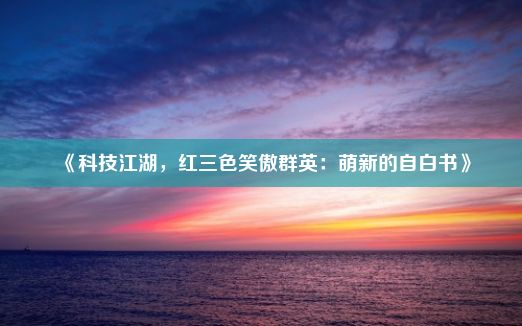 《科技江湖，红三色笑傲群英：萌新的自白书》