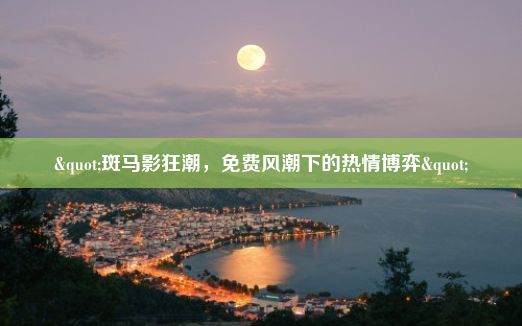 "斑马影狂潮，免费风潮下的热情博弈"