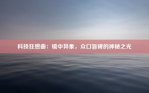 科技狂想曲：镜中异象，众口皆碑的神秘之光