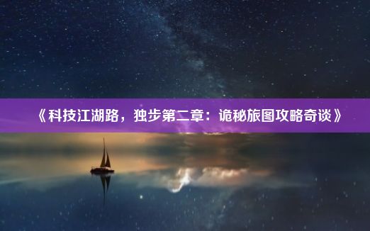 《科技江湖路，独步第二章：诡秘旅图攻略奇谈》