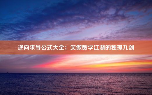 逆向求导公式大全：笑傲数学江湖的独孤九剑