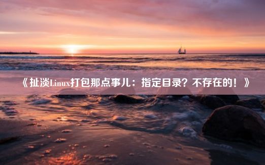 《扯淡Linux打包那点事儿：指定目录？不存在的！》