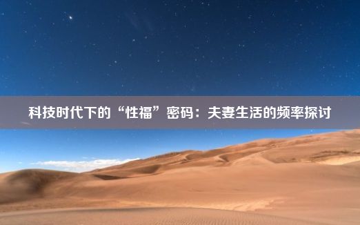 科技时代下的“性福”密码：夫妻生活的频率探讨