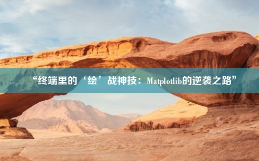 “终端里的‘绘’战神技：Matplotlib的逆袭之路”