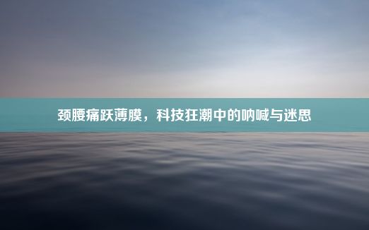 颈腰痛跃薄膜，科技狂潮中的呐喊与迷思