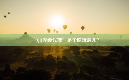 “QQ等级代挂”是个啥玩意儿？