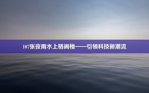 107张夜雨水上格阁楼——引领科技新潮流