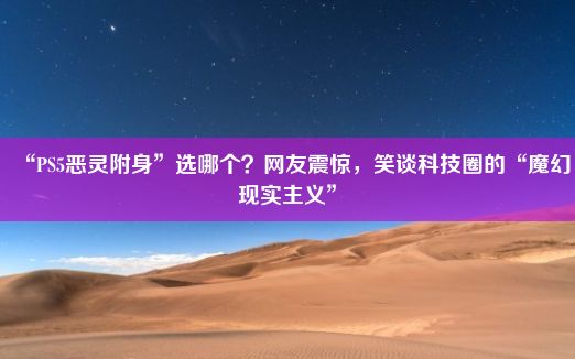 “PS5恶灵附身”选哪个？网友震惊，笑谈科技圈的“魔幻现实主义”