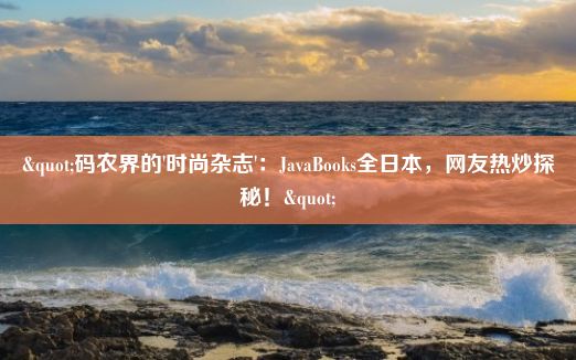 "码农界的'时尚杂志'：JavaBooks全日本，网友热炒探秘！"