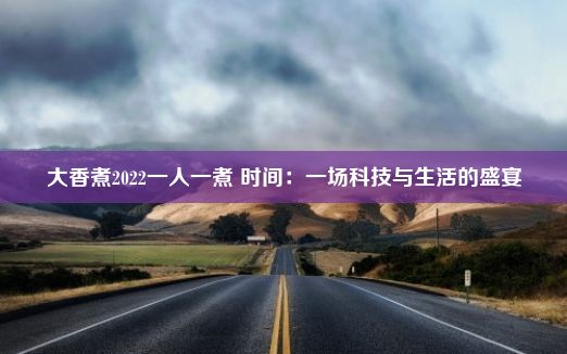 大香煮2022一人一煮 时间：一场科技与生活的盛宴